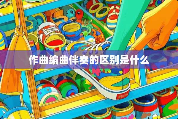 作曲编曲伴奏的区别是什么