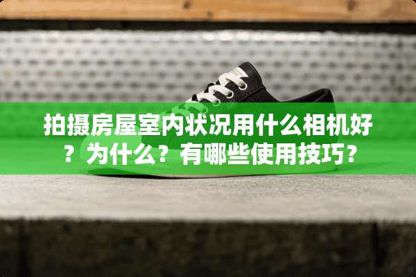 拍摄房屋室内状况用什么相机好？为什么？有哪些使用技巧？