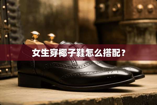 女生穿椰子鞋怎么搭配？