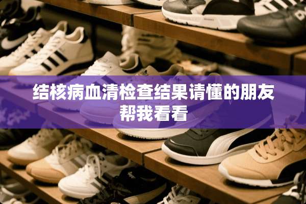 结核病血清检查结果请懂的朋友帮我看看