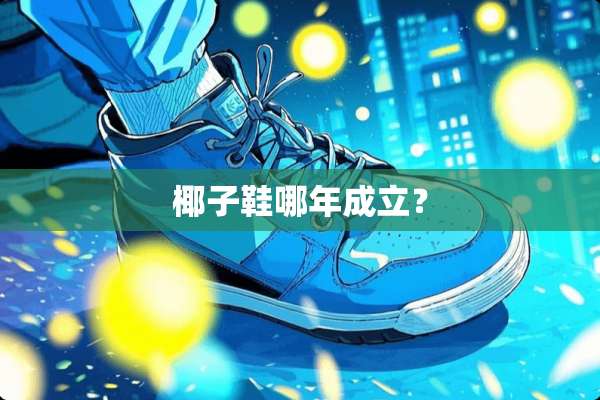 椰子鞋哪年成立？