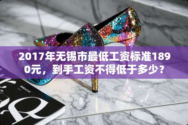 2017年无锡市最低工资标准1890元，到手工资不得低于多少？