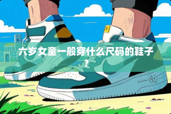 六岁女童一般穿什么尺码的鞋子？
