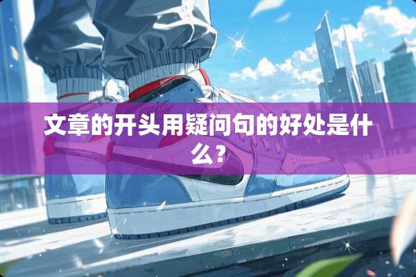 文章的开头用疑问句的好处是什么？