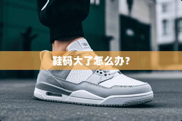 鞋码大了怎么办？