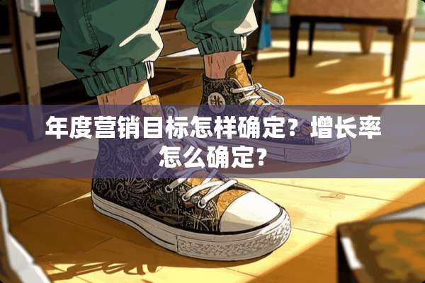 年度营销目标怎样确定？增长率怎么确定？