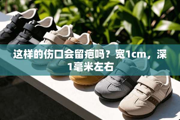 这样的伤口会留疤吗？宽1cm，深1毫米左右