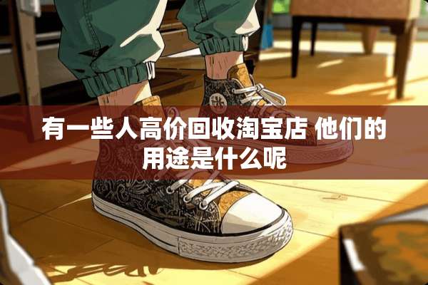 有一些人高价回收淘宝店 他们的用途是什么呢