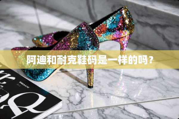 阿迪和耐克鞋码是一样的吗？