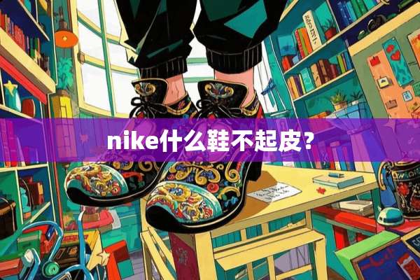 nike什么鞋不起皮？