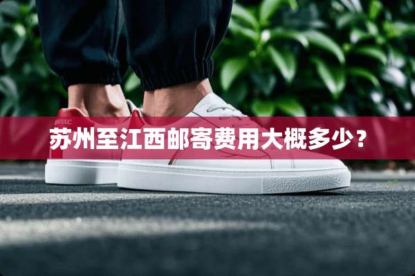 苏州至江西邮寄费用大概多少？