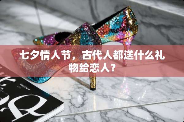七夕**节，古代人都送什么礼物给恋人？