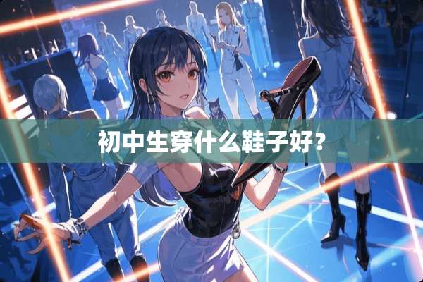 初中生穿什么鞋子好？
