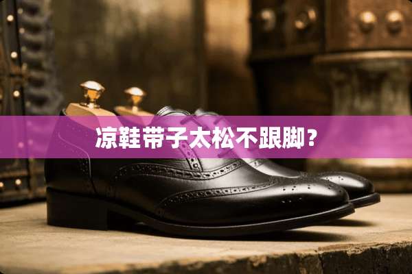 凉鞋带子太松不跟脚？