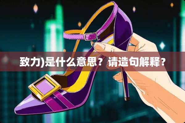 致力)是什么意思？请造句解释？
