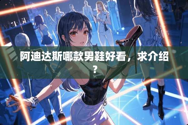 阿迪达斯哪款男鞋好看，求介绍？