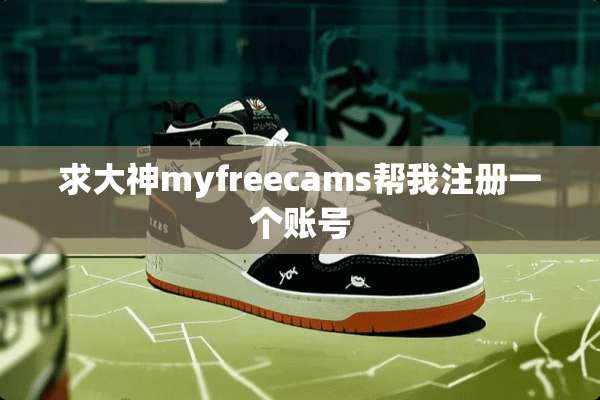 求大神myfreecams帮我注册一个账号