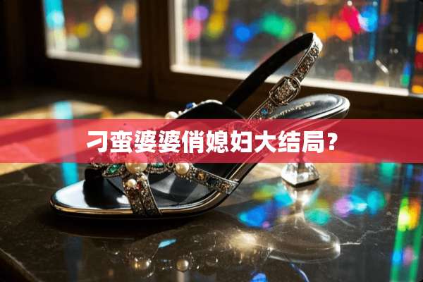 刁蛮婆婆俏媳妇大结局？