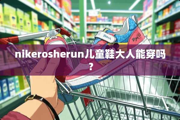 nikerosherun儿童鞋大人能穿吗？