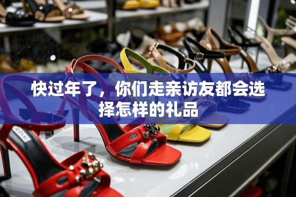 快过年了，你们走亲访友都会选择怎样的礼品