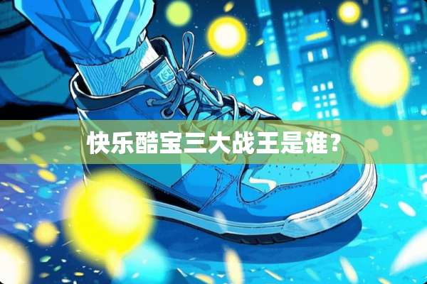 快乐酷宝三大战王是谁？