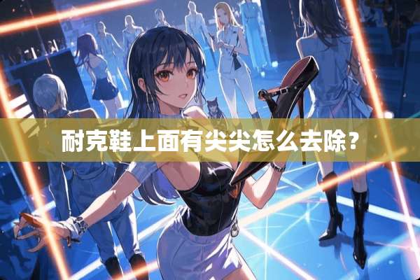 耐克鞋上面有尖尖怎么去除？