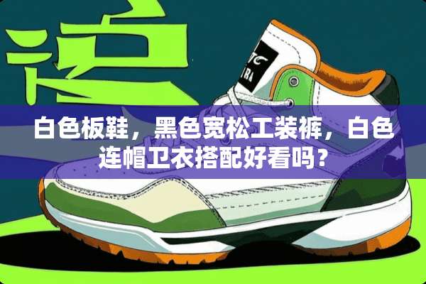 白色板鞋，黑色宽松工装裤，白色连帽卫衣搭配好看吗？