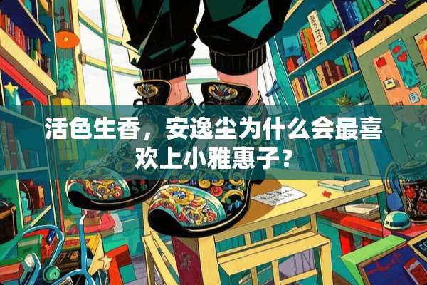 活色生香，安逸尘为什么会最喜欢上小雅惠子？