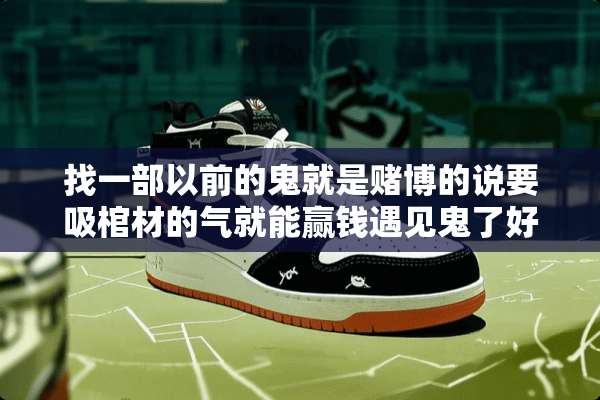 找一部以前的鬼就是**的说要吸棺材的气就能赢钱遇见鬼了好象是陈友演和吴君如演的？
