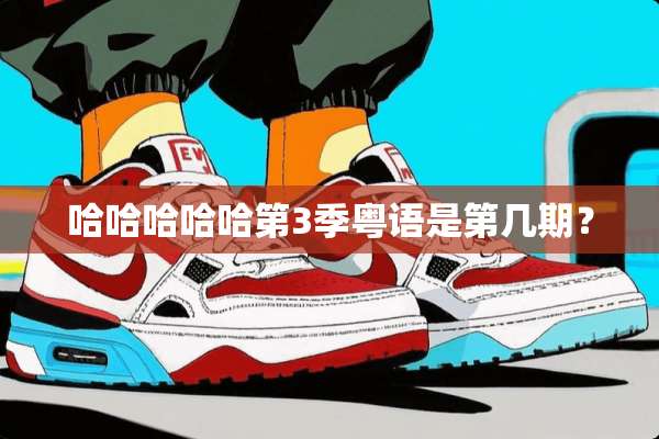 哈哈哈哈哈第3季粤语是第几期？