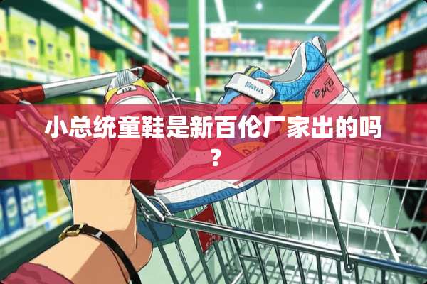 小总统童鞋是新百伦厂家出的吗？