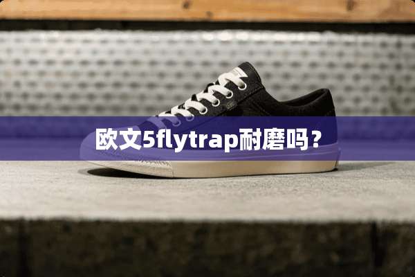 欧文5flytrap耐磨吗？