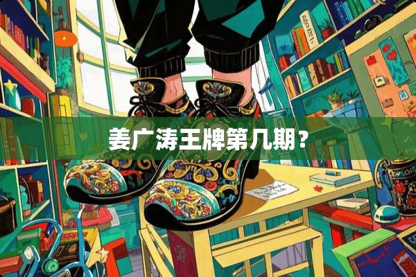 姜广涛王牌第几期？