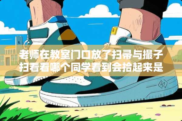老师在教室门口放了扫帚与撮子扫看看哪个同学看到会拾起来是什么意思？