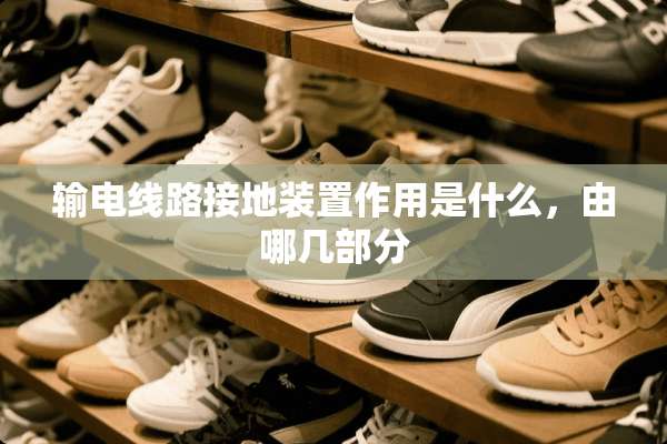 输电线路接地装置作用是什么，由哪几部分