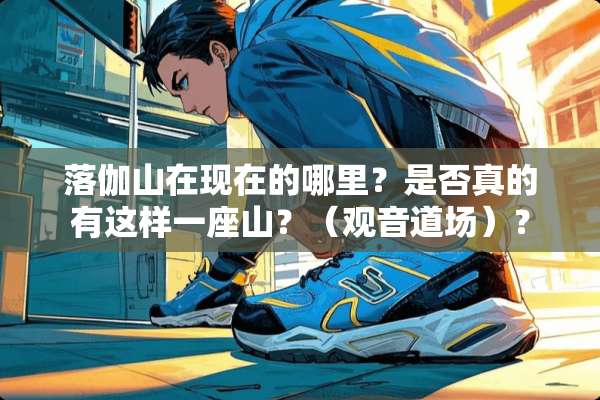 落伽山在现在的哪里？是否真的有这样一座山？（观音道场）？