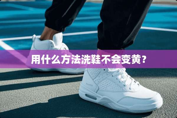 用什么方法洗鞋不会变黄？