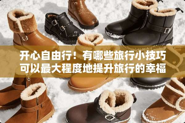 开心自由行！有哪些旅行小技巧可以最大程度地提升旅行的幸福感？