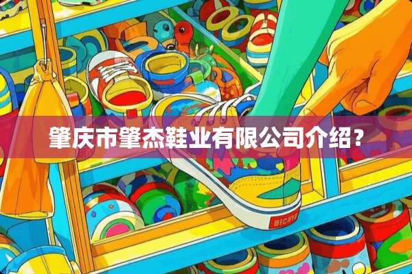 肇庆市肇杰鞋业有限公司介绍？