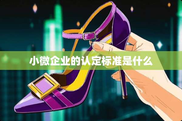 小微企业的认定标准是什么