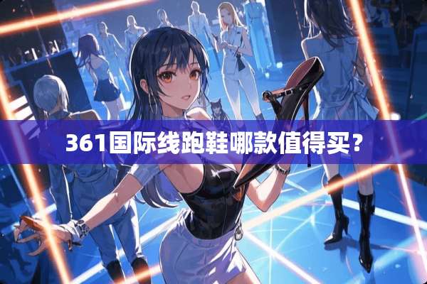 361国际线跑鞋哪款值得买？