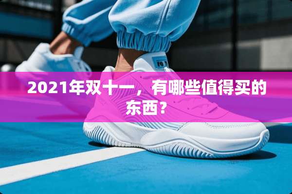 2021年双十一，有哪些值得买的东西？