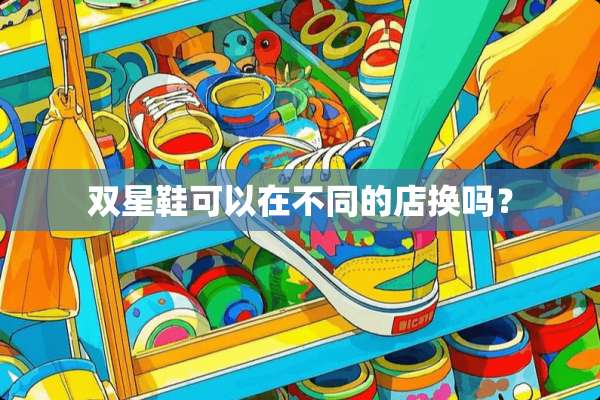 双星鞋可以在不同的店换吗？