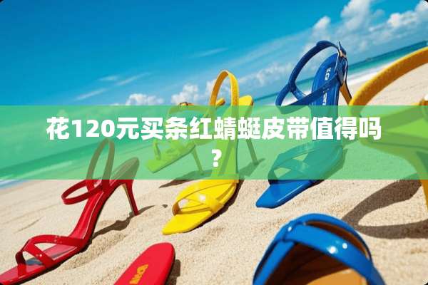 花120元买条红蜻蜓皮带值得吗？