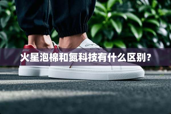 火星泡棉和氮科技有什么区别？
