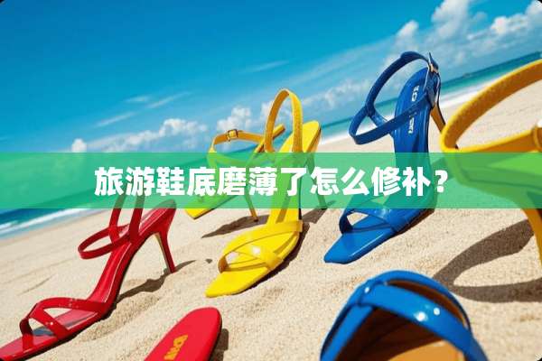 旅游鞋底磨薄了怎么修补？