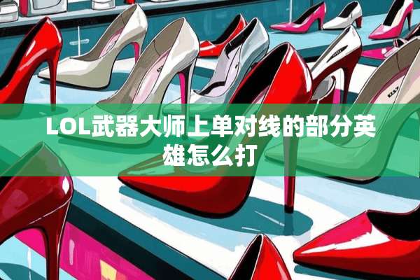 LOL**大师上单对线的部分英雄怎么打