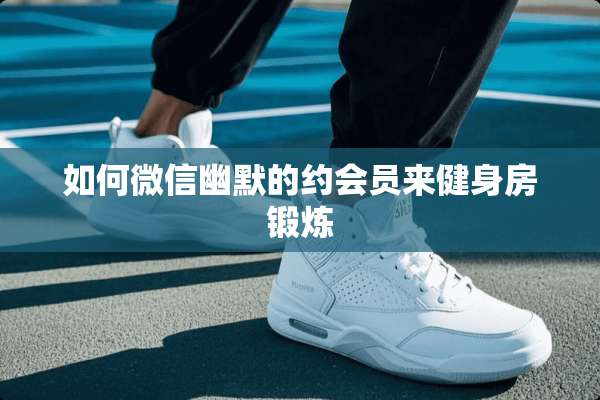 如何微信幽默的约会员来健身房锻炼