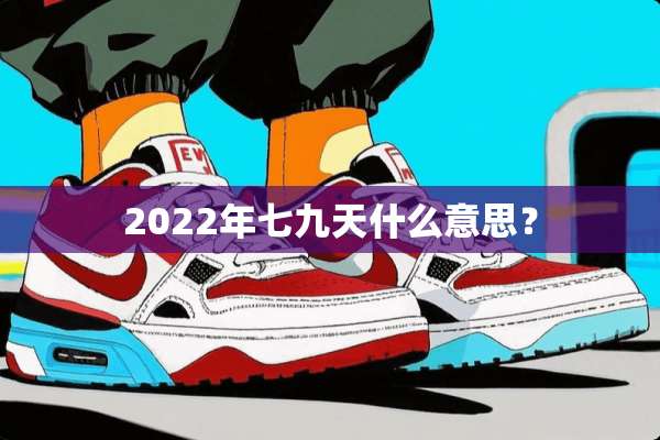 2022年七九天什么意思？