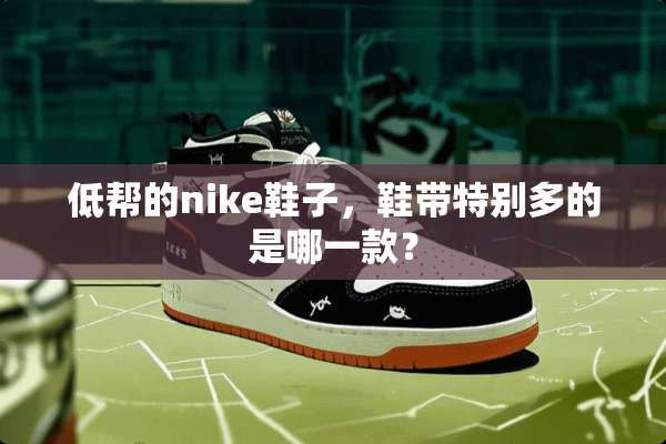 低帮的nike鞋子，鞋带特别多的是哪一款？